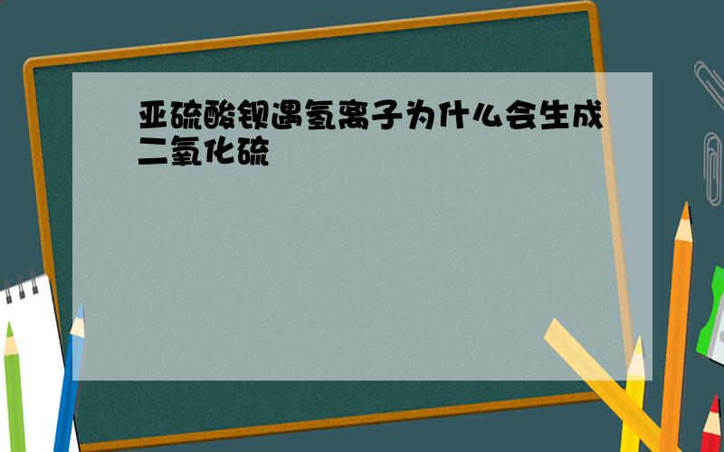 亚硫酸钡遇氢离子为什么会生成二氧化硫