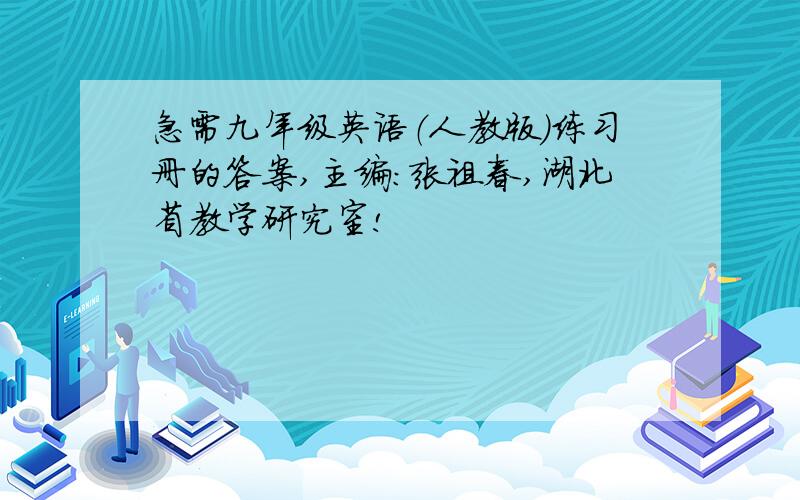 急需九年级英语（人教版）练习册的答案,主编：张祖春,湖北省教学研究室!