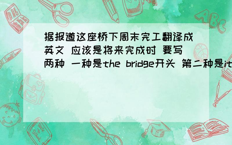 据报道这座桥下周末完工翻译成英文 应该是将来完成时 要写两种 一种是the bridge开头 第二种是it's repo