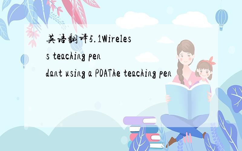 英语翻译5.1Wireless teaching pendant using a PDAThe teaching pen