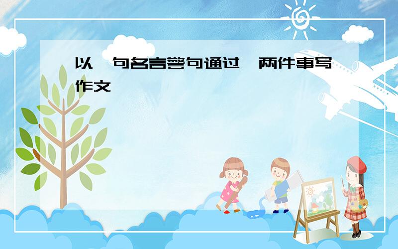 以一句名言警句通过一两件事写作文