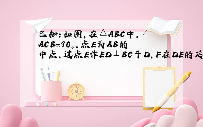 已知：如图，在△ABC中，∠ACB=90°，点E为AB的中点，过点E作ED⊥BC于D，F在DE的延长线上，且AF=CE，