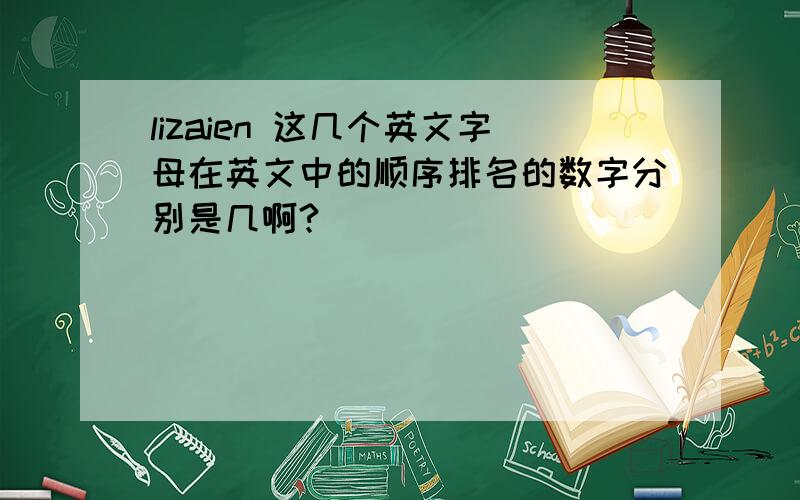 lizaien 这几个英文字母在英文中的顺序排名的数字分别是几啊?