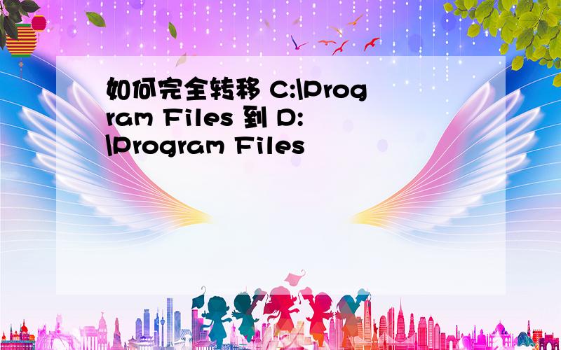 如何完全转移 C:\Program Files 到 D:\Program Files