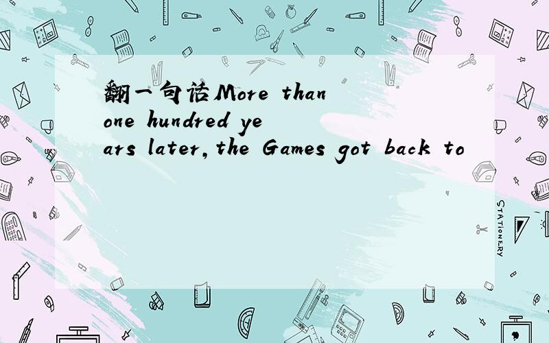 翻一句话More than one hundred years later,the Games got back to