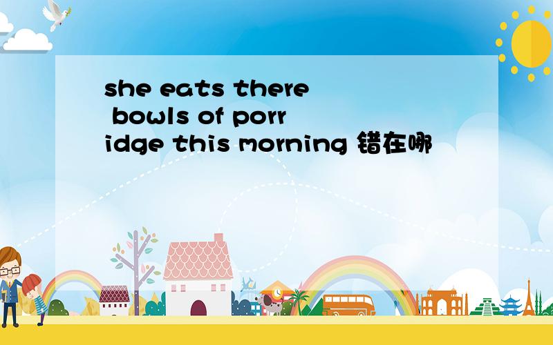 she eats there bowls of porridge this morning 错在哪