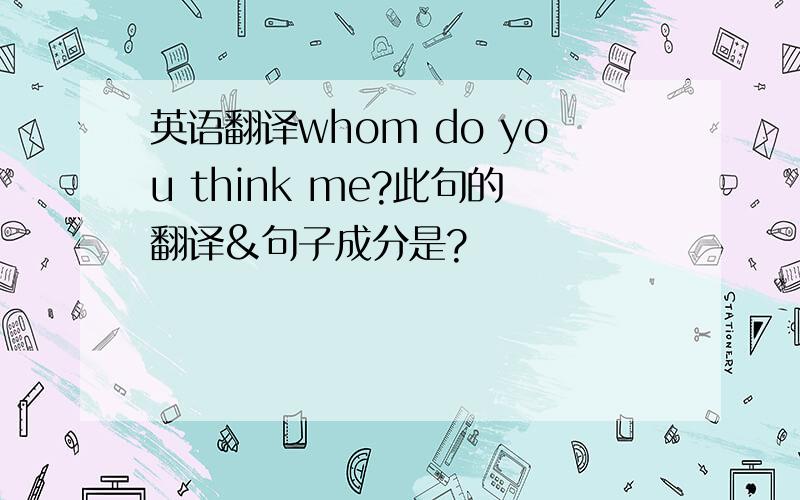 英语翻译whom do you think me?此句的翻译&句子成分是?