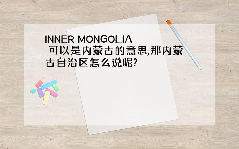 INNER MONGOLIA 可以是内蒙古的意思,那内蒙古自治区怎么说呢?