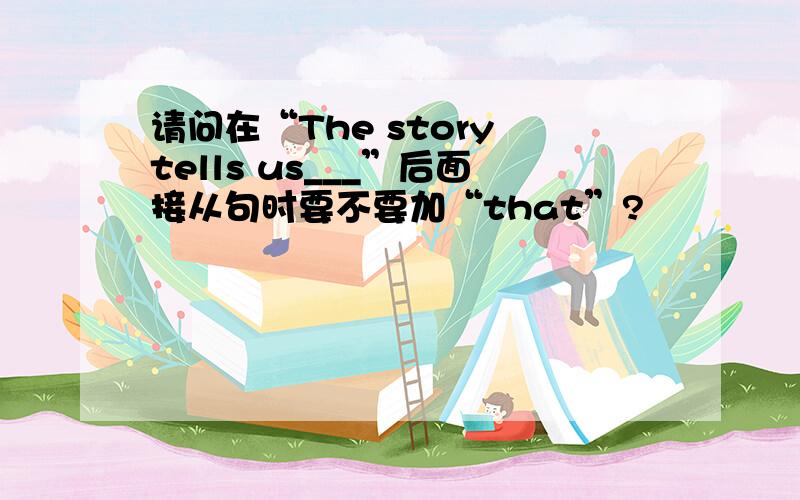 请问在“The story tells us___”后面接从句时要不要加“that”?