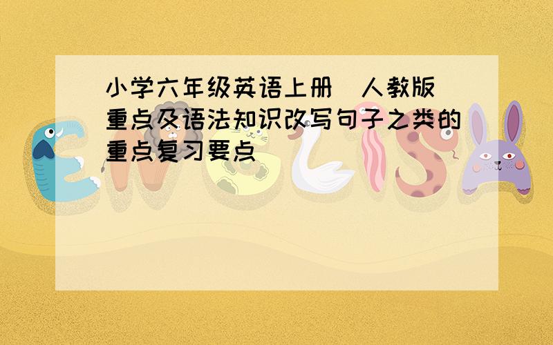 小学六年级英语上册（人教版）重点及语法知识改写句子之类的重点复习要点