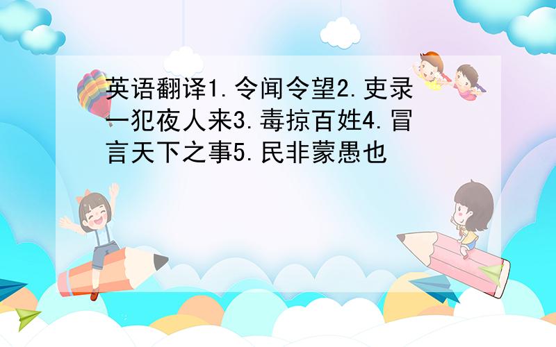 英语翻译1.令闻令望2.吏录一犯夜人来3.毒掠百姓4.冒言天下之事5.民非蒙愚也