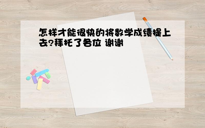 怎样才能很快的将数学成绩提上去?拜托了各位 谢谢