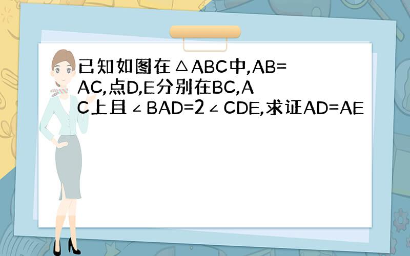 已知如图在△ABC中,AB=AC,点D,E分别在BC,AC上且∠BAD=2∠CDE,求证AD=AE