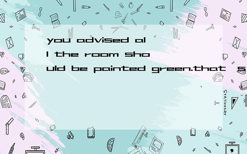 you advised all the room should be painted green.that's （ ）