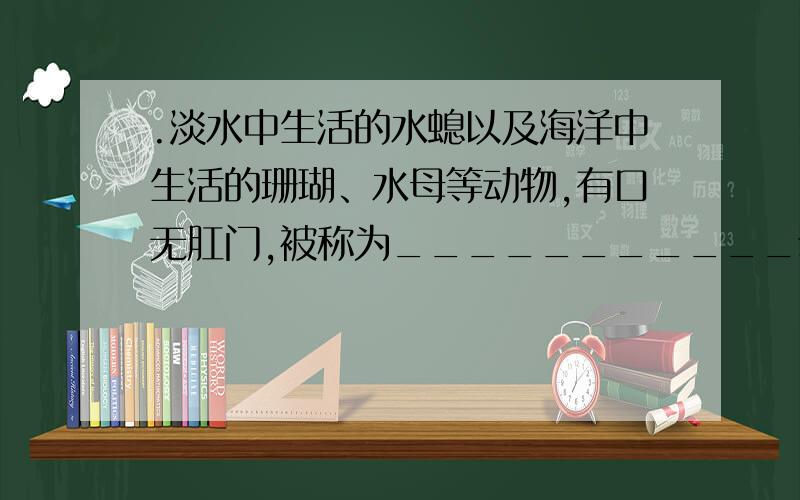 .淡水中生活的水螅以及海洋中生活的珊瑚、水母等动物,有口无肛门,被称为___________动物.