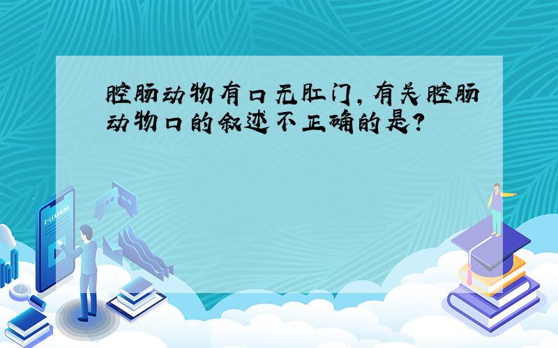 腔肠动物有口无肛门,有关腔肠动物口的叙述不正确的是?