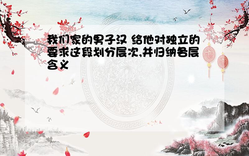 我们家的男子汉 给他对独立的要求这段划分层次,并归纳各层含义