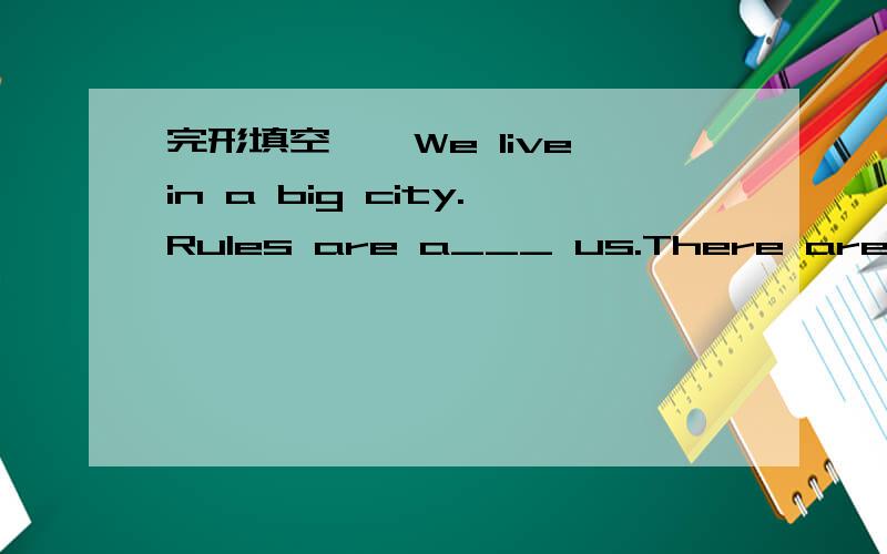 完形填空……We live in a big city.Rules are a___ us.There are a lo