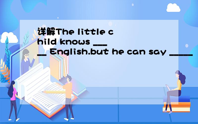 详解The little child knows _____ English.but he can say _____