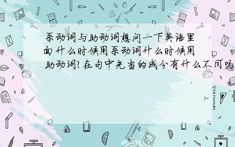 系动词与助动词想问一下英语里面什么时候用系动词什么时候用助动词?在句中充当的成分有什么不同吗?以及两者的用法的不同之处.