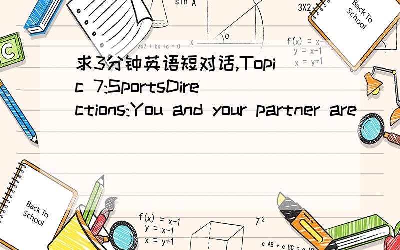 求3分钟英语短对话,Topic 7:SportsDirections:You and your partner are