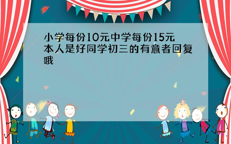 小学每份10元中学每份15元本人是好同学初三的有意者回复哦