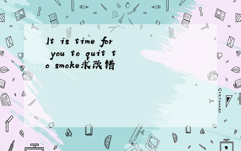 It is time for you to quit to smoke求改错