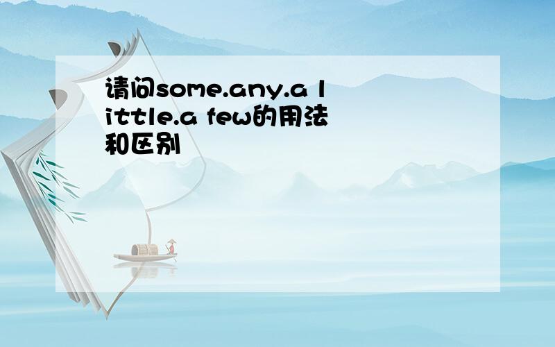 请问some.any.a little.a few的用法和区别