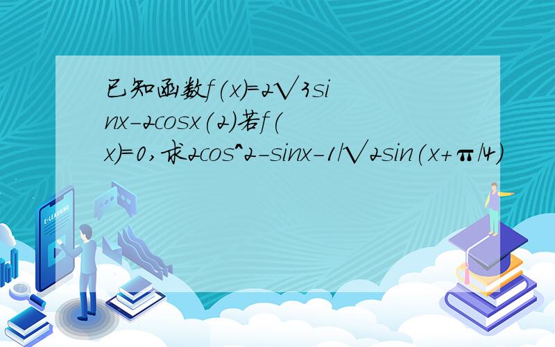 已知函数f(x)=2√3sinx-2cosx(2)若f(x)=0,求2cos^2-sinx-1/√2sin(x+π/4)