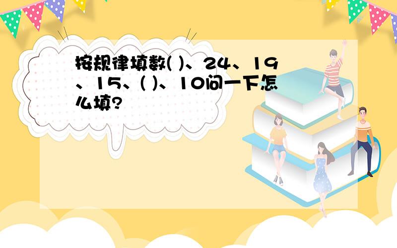 按规律填数( )、24、19、15、( )、10问一下怎么填?