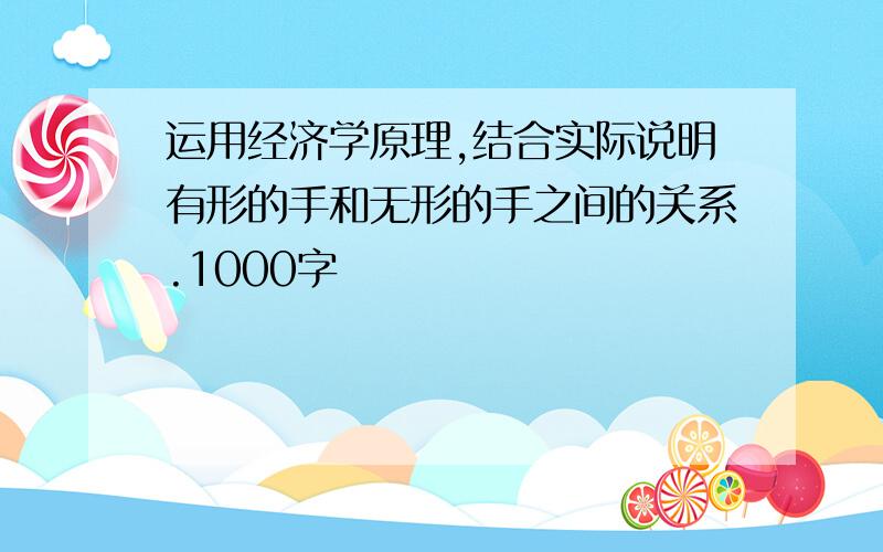 运用经济学原理,结合实际说明有形的手和无形的手之间的关系.1000字