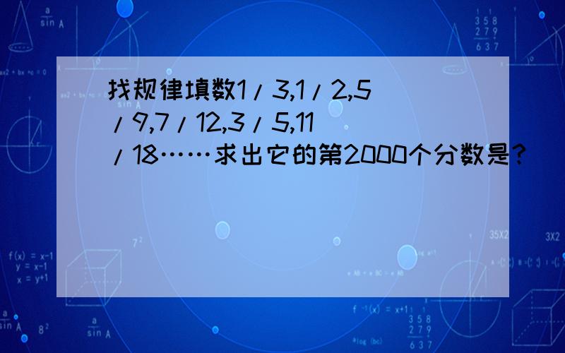 找规律填数1/3,1/2,5/9,7/12,3/5,11/18……求出它的第2000个分数是?