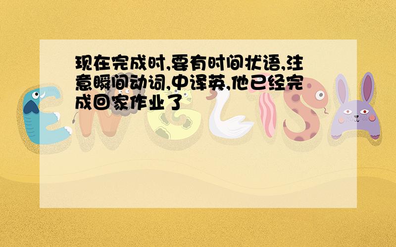 现在完成时,要有时间状语,注意瞬间动词,中译英,他已经完成回家作业了