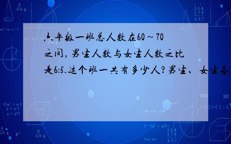 六年级一班总人数在60～70之间，男生人数与女生人数之比是6：5．这个班一共有多少人？男生、女生各多少人？