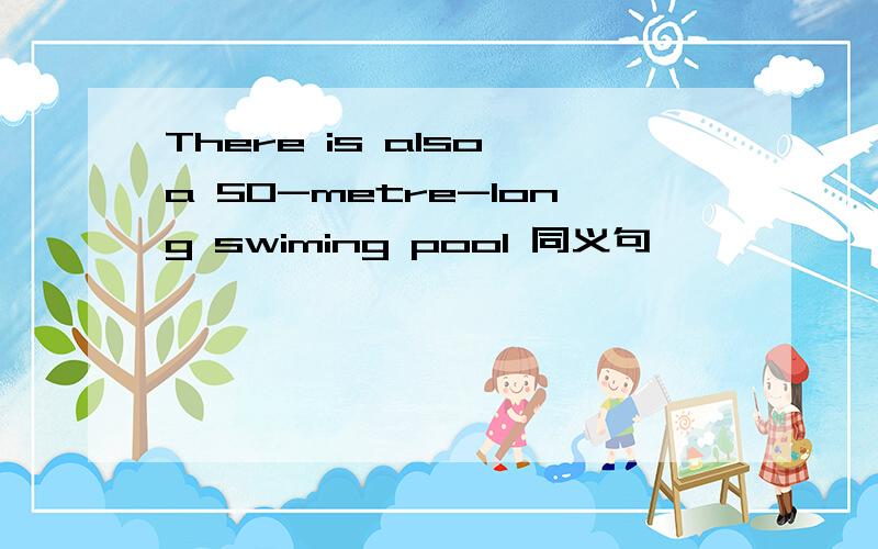 There is also a 50-metre-long swiming pool 同义句