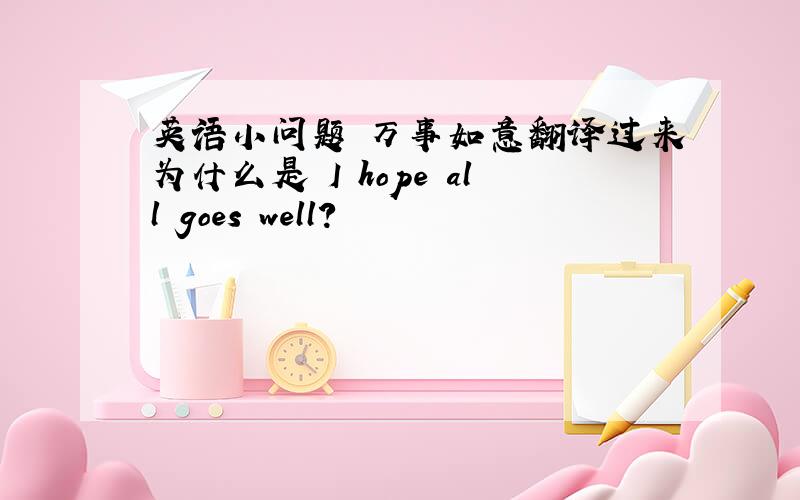 英语小问题 万事如意翻译过来为什么是 I hope all goes well?