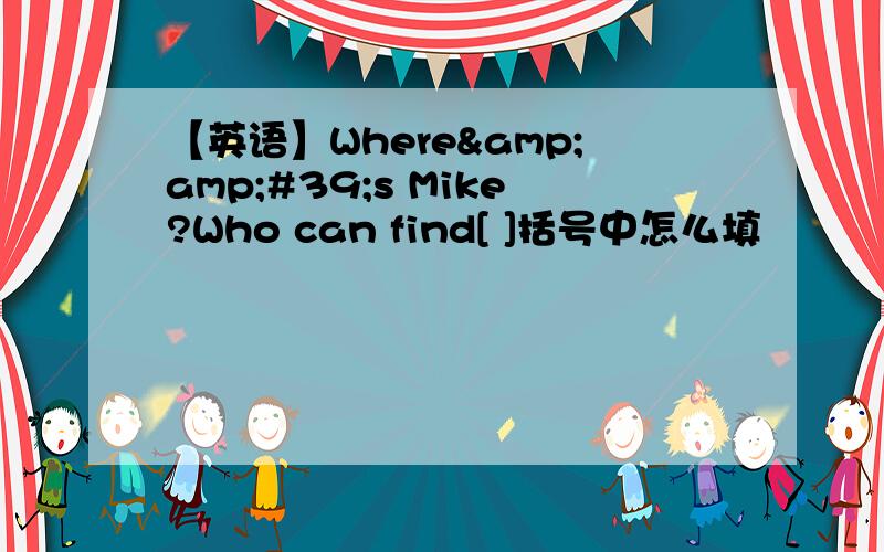 【英语】Where&amp;#39;s Mike?Who can find[ ]括号中怎么填