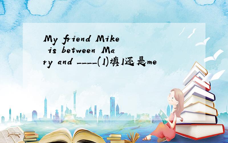 My friend Mike is between Mary and ____(I)填I还是me