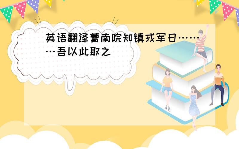 英语翻译曹南院知镇戎军日………吾以此取之