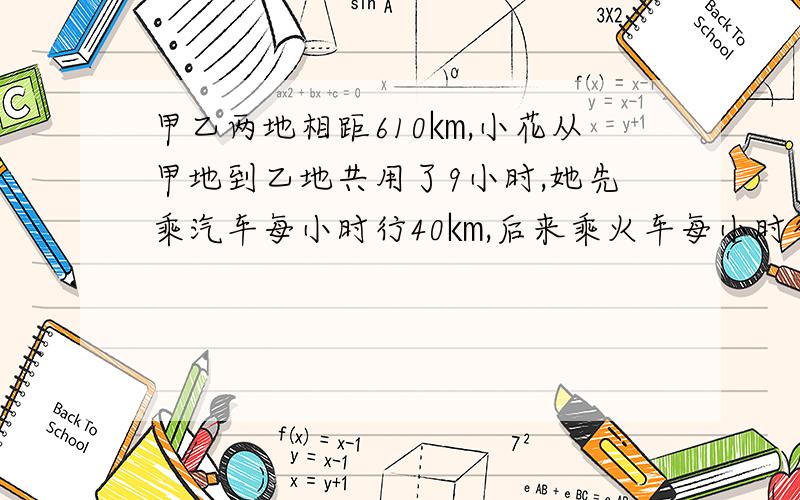 甲乙两地相距610㎞,小花从甲地到乙地共用了9小时,她先乘汽车每小时行40㎞,后来乘火车每小时行90㎞.