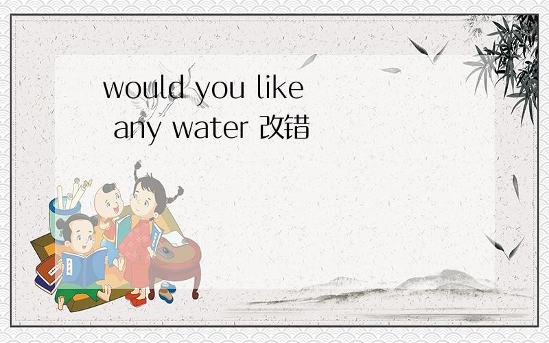 would you like any water 改错