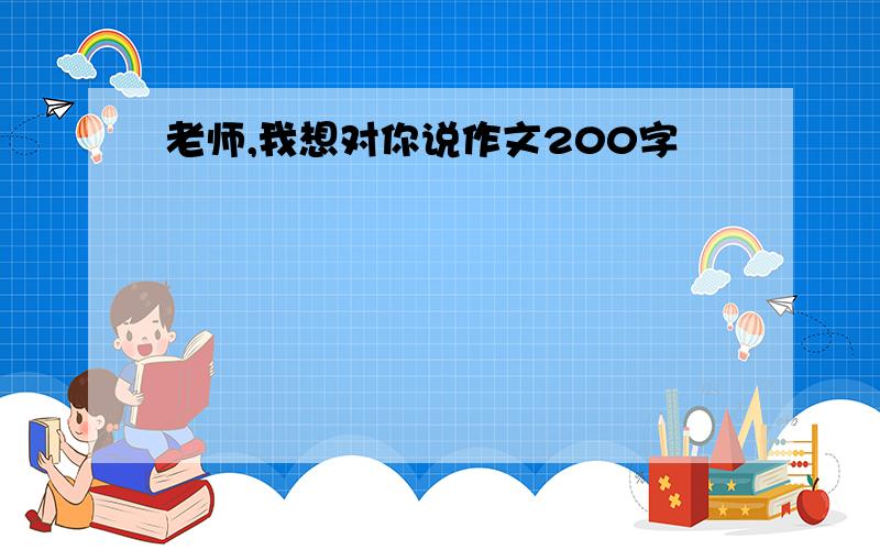 老师,我想对你说作文200字