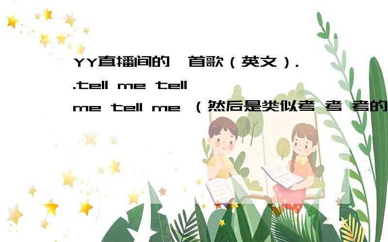 YY直播间的一首歌（英文）..tell me tell me tell me （然后是类似考 考 考的声音!