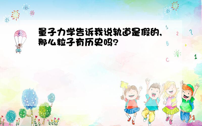 量子力学告诉我说轨道是假的,那么粒子有历史吗?