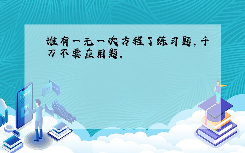 谁有一元一次方程了练习题,千万不要应用题,