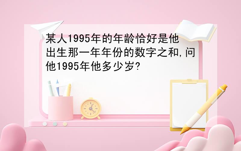 某人1995年的年龄恰好是他出生那一年年份的数字之和,问他1995年他多少岁?