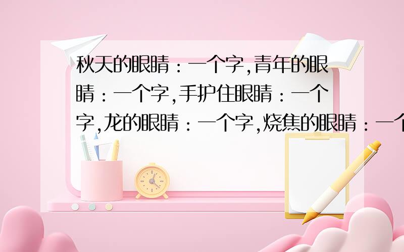 秋天的眼睛：一个字,青年的眼睛：一个字,手护住眼睛：一个字,龙的眼睛：一个字,烧焦的眼睛：一个字