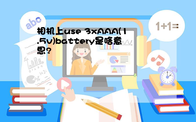 相机上use 3xAAA(1.5v)battery是啥意思?