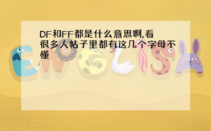 DF和FF都是什么意思啊,看很多人帖子里都有这几个字母不懂