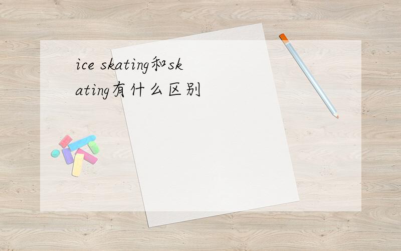 ice skating和skating有什么区别